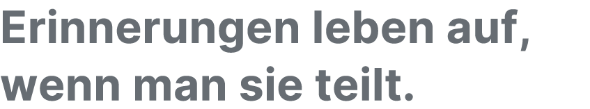 Erinnerungen leben auf, wenn man sie teilt.